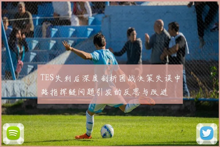 TES失利后深度剖析团战决策失误中路指挥链问题引发的反思与改进