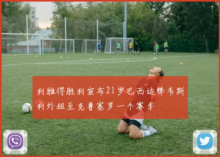 利雅得胜利宣布21岁巴西边锋韦斯利外租至克鲁塞罗一个赛季