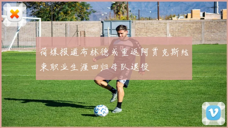 荷媒报道布林德或重返阿贾克斯结束职业生涯回归母队退役