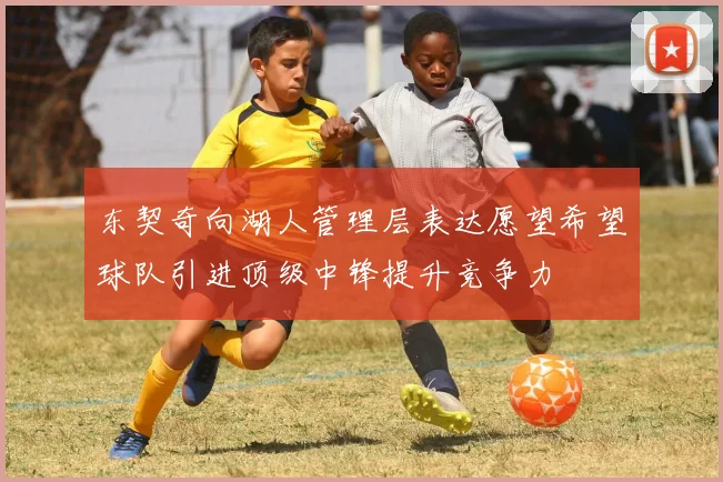 东契奇向湖人管理层表达愿望希望球队引进顶级中锋提升竞争力