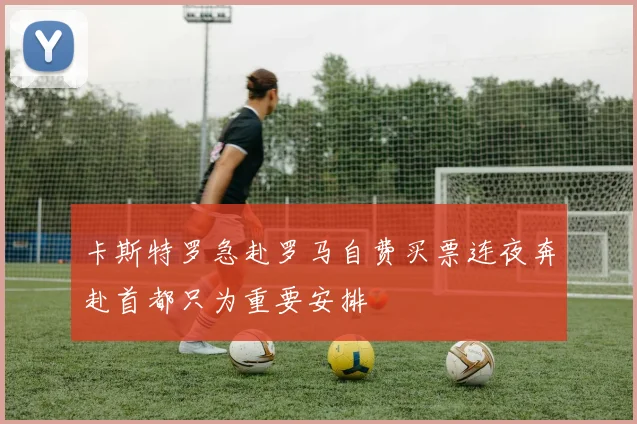 卡斯特罗急赴罗马自费买票连夜奔赴首都只为重要安排