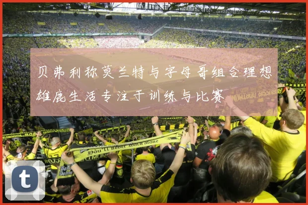 贝弗利称莫兰特与字母哥组合理想雄鹿生活专注于训练与比赛
