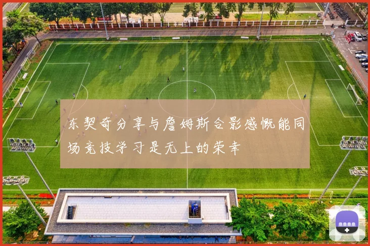 东契奇分享与詹姆斯合影感慨能同场竞技学习是无上的荣幸